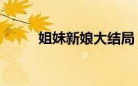 姐妹新娘大结局（姐妹新娘简介）
