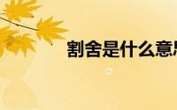 割舍是什么意思（割舍解释）