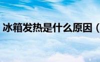冰箱发热是什么原因（冰箱发热的原因介绍）