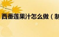 西番莲果汁怎么做（制作西番莲果汁的方法）