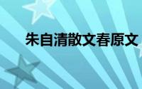 朱自清散文春原文（春的原文及赏析）