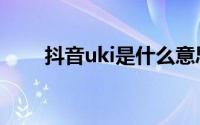 抖音uki是什么意思（抖音uki解释）