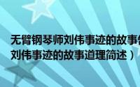 无臂钢琴师刘伟事迹的故事告诉我们什么道理（无臂钢琴师刘伟事迹的故事道理简述）