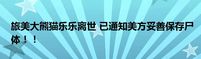 旅美大熊猫乐乐离世 已通知美方妥善保存尸体！！