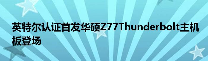 英特尔认证首发华硕Z77Thunderbolt主机板登场