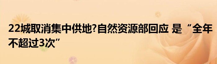 22城取消集中供地?自然资源部回应 是“全年不超过3次”
