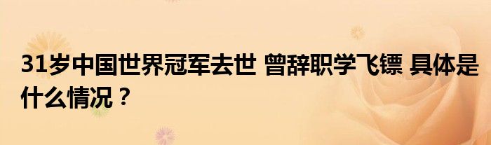 31岁中国世界冠军去世 曾辞职学飞镖 具体是什么情况？