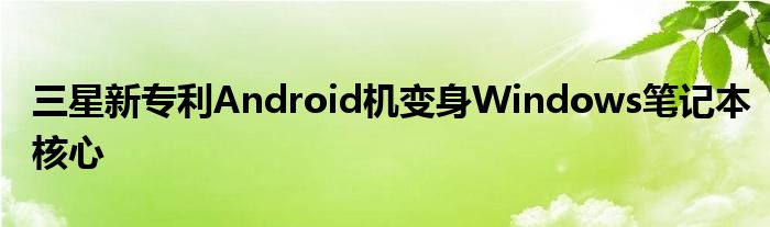 三星新专利Android机变身Windows笔记本核心
