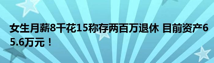 女生月薪8千花15称存两百万退休 目前资产65.6万元！