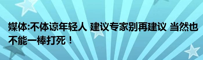 媒体:不体谅年轻人 建议专家别再建议 当然也不能一棒打死！