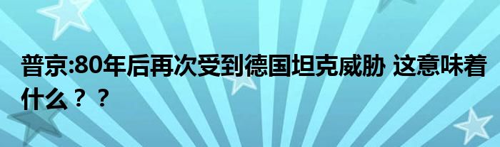 普京:80年后再次受到德国坦克威胁 这意味着什么？？