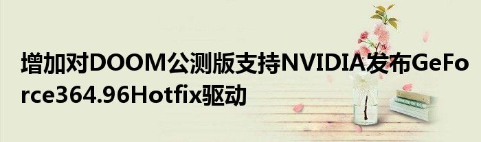 增加对DOOM公测版支持NVIDIA发布GeForce364.96Hotfix驱动