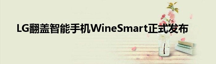 LG翻盖智能手机WineSmart正式发布