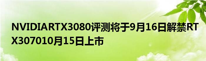 NVIDIARTX3080评测将于9月16日解禁RTX307010月15日上市