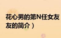 花心男的第N任女友（关于花心男的第N任女友的简介）