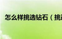 怎么样挑选钻石（挑选钻石的好方法详解）