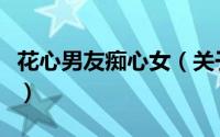 花心男友痴心女（关于花心男友痴心女的简介）