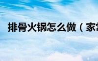 排骨火锅怎么做（家常排骨火锅简单做法）