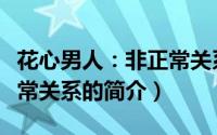 花心男人：非正常关系（关于花心男人：非正常关系的简介）