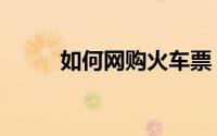 如何网购火车票（订车票的方法）
