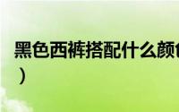 黑色西裤搭配什么颜色鞋子（推荐这四种穿法）