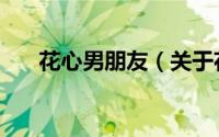 花心男朋友（关于花心男朋友的简介）