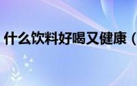 什么饮料好喝又健康（喝什么饮料比较健康）