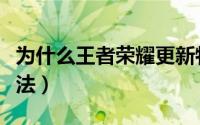 为什么王者荣耀更新特别慢（有什么解决的办法）
