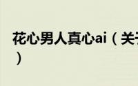 花心男人真心ai（关于花心男人真心ai的简介）