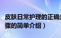 皮肤日常护理的正确步骤（日常护肤的正确步骤的简单介绍）