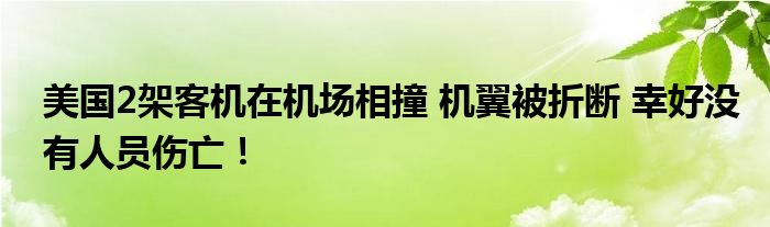 美国2架客机在机场相撞 机翼被折断 幸好没有人员伤亡！