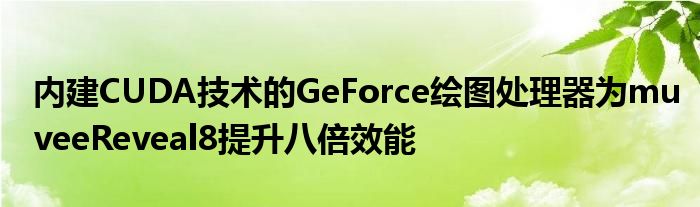 内建CUDA技术的GeForce绘图处理器为muveeReveal8提升八倍效能