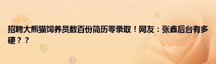 招聘大熊猫饲养员数百份简历零录取！网友：张鑫后台有多硬？？