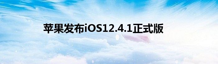 苹果发布iOS12.4.1正式版