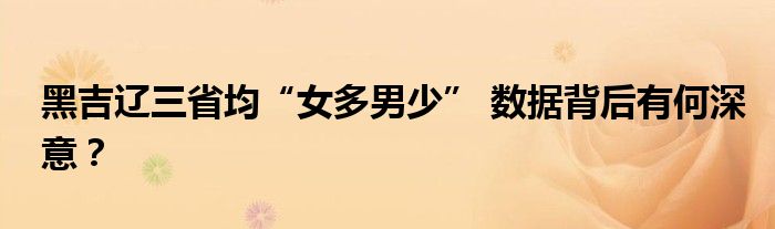 黑吉辽三省均“女多男少” 数据背后有何深意？