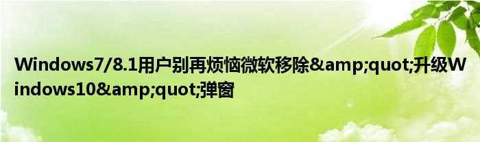 Windows7/8.1用户别再烦恼微软移除&amp;quot;升级Windows10&amp;quot;弹窗