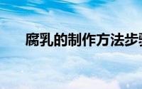 腐乳的制作方法步骤（腐乳如何制作）