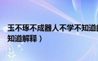 玉不琢不成器人不学不知道的意思（玉不琢不成器人不学不知道解释）