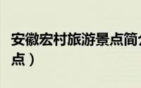 安徽宏村旅游景点简介（简介安徽宏村旅游景点）