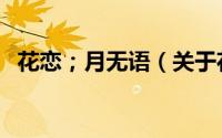 花恋；月无语（关于花恋；月无语的简介）