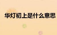 华灯初上是什么意思（华灯初上含义介绍）