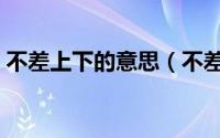 不差上下的意思（不差上下的意思简单介绍）