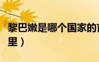 黎巴嫩是哪个国家的首都（黎巴嫩的首都是哪里）