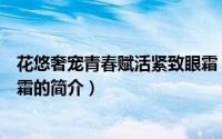 花悠奢宠青春赋活紧致眼霜（关于花悠奢宠青春赋活紧致眼霜的简介）