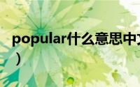popular什么意思中文（popular的中文翻译）