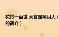 花怜一百世 天官赐福同人（关于花怜一百世 天官赐福同人的简介）