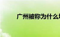 广州被称为什么城（广州的别称）