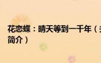 花恋蝶：晴天等到一千年（关于花恋蝶：晴天等到一千年的简介）