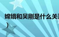 嫦娥和吴刚是什么关系（嫦娥和吴刚有何关系）