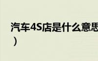 汽车4S店是什么意思（关于汽车4S店的介绍）